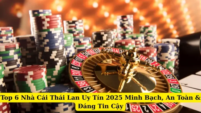 Top 6 Nhà Cái Thái Lan Uy Tín 2025 Minh Bạch, An Toàn & Đáng Tin Cậy